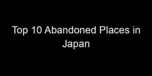 Read more about the article Top 10 Abandoned Places in Japan