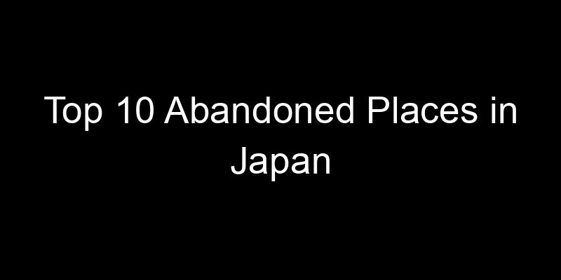 Read more about the article Top 10 Abandoned Places in Japan