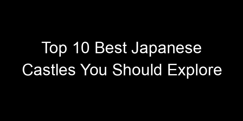Read more about the article Top 10 Best Japanese Castles You Should Explore