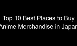 Top 10 Best Places to Buy Anime Merchandise in Japan