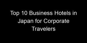 Read more about the article Top 10 Business Hotels in Japan for Corporate Travelers