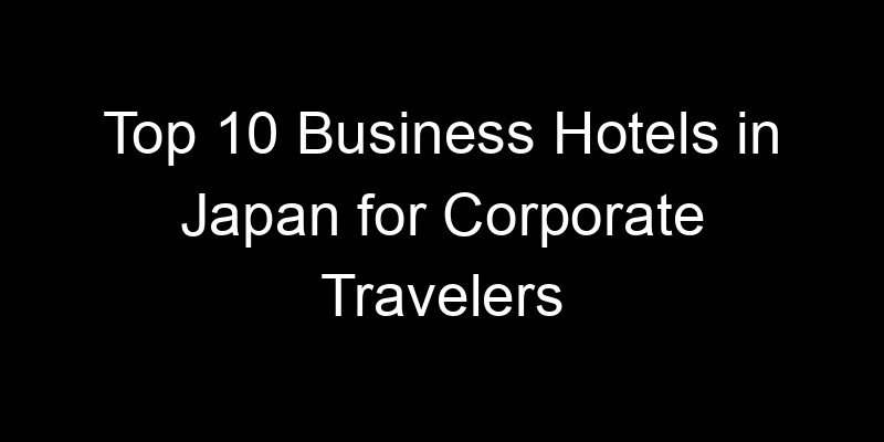 Read more about the article Top 10 Business Hotels in Japan for Corporate Travelers