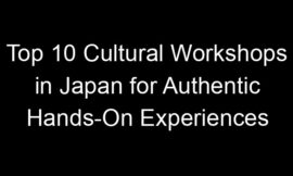 Top 10 Cultural Workshops in Japan for Authentic Hands-On Experiences