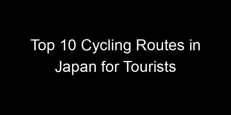 You are currently viewing Top 10 Cycling Routes in Japan for Tourists