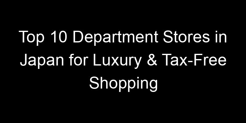 Read more about the article Top 10 Department Stores in Japan for Luxury & Tax-Free Shopping