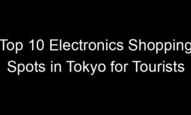 Top 10 Electronics Shopping Spots in Tokyo for Tourists