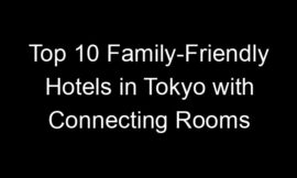Top 10 Family-Friendly Hotels in Tokyo with Connecting Rooms