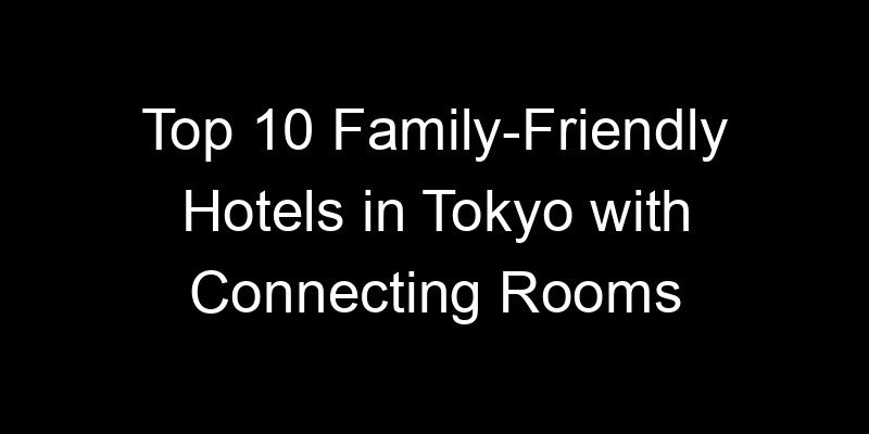 Read more about the article Top 10 Family-Friendly Hotels in Tokyo with Connecting Rooms