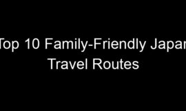 Top 10 Family-Friendly Japan Travel Routes