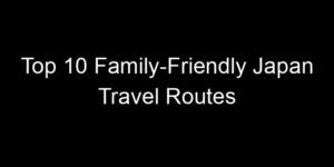 Read more about the article Top 10 Family-Friendly Japan Travel Routes