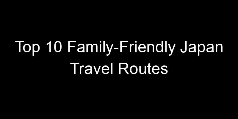 Read more about the article Top 10 Family-Friendly Japan Travel Routes