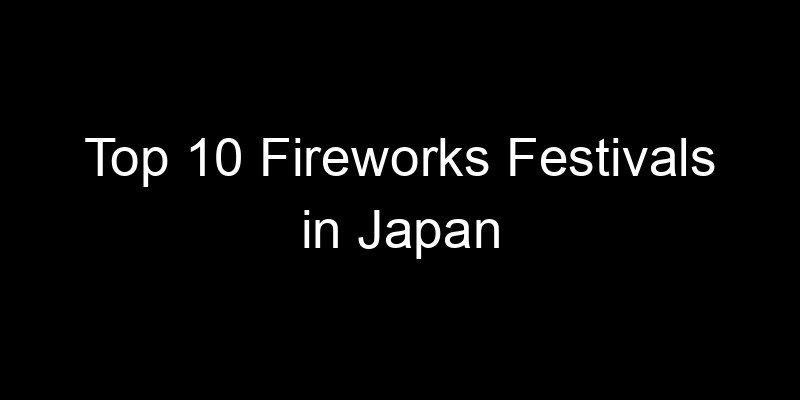 Read more about the article Top 10 Fireworks Festivals in Japan