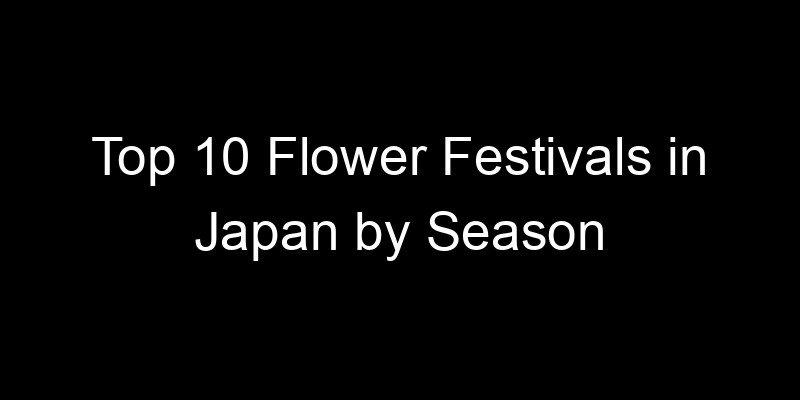 You are currently viewing Top 10 Flower Festivals in Japan by Season