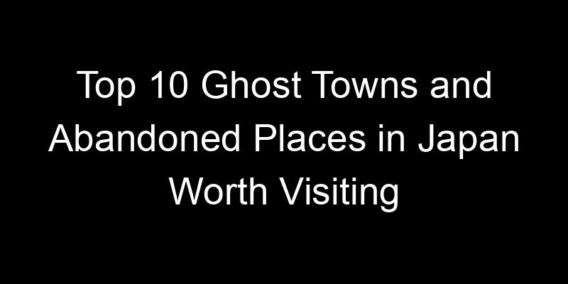Read more about the article Top 10 Ghost Towns and Abandoned Places in Japan Worth Visiting