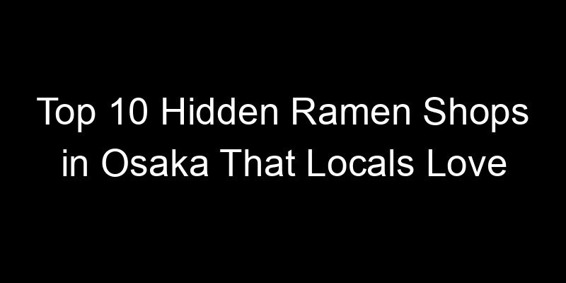 You are currently viewing Top 10 Hidden Ramen Shops in Osaka That Locals Love