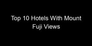 Read more about the article Top 10 Hotels With Mount Fuji Views