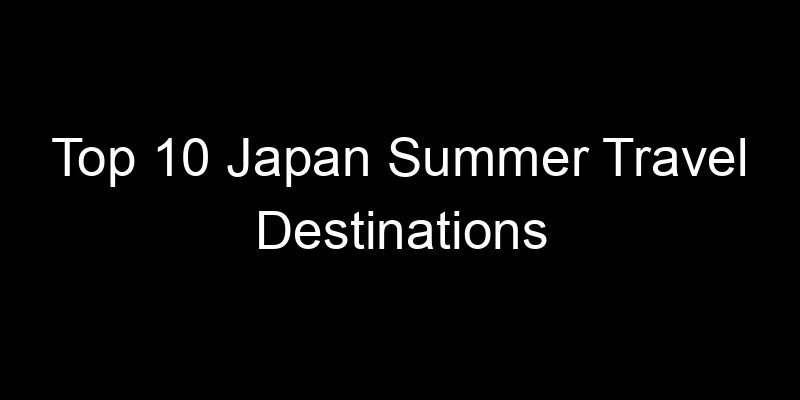 Read more about the article Top 10 Japan Summer Travel Destinations