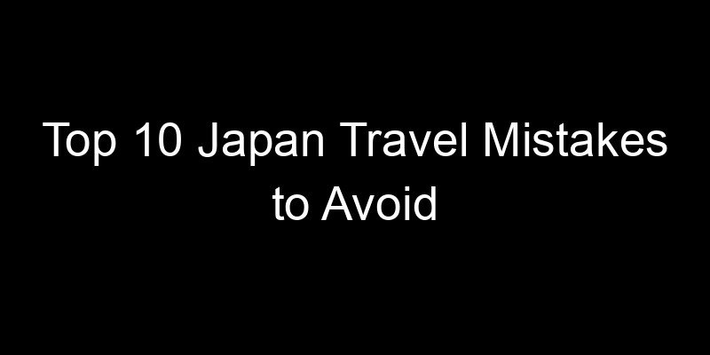 Read more about the article Top 10 Japan Travel Mistakes to Avoid