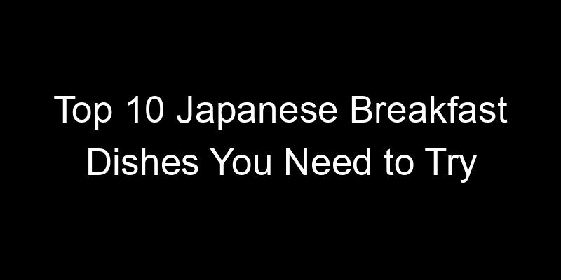 You are currently viewing Top 10 Japanese Breakfast Dishes You Need to Try