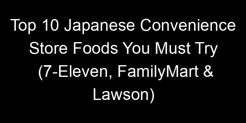 You are currently viewing Top 10 Japanese Convenience Store Foods You Must Try (7-Eleven, FamilyMart & Lawson)