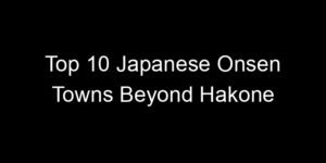 Read more about the article Top 10 Japanese Onsen Towns Beyond Hakone