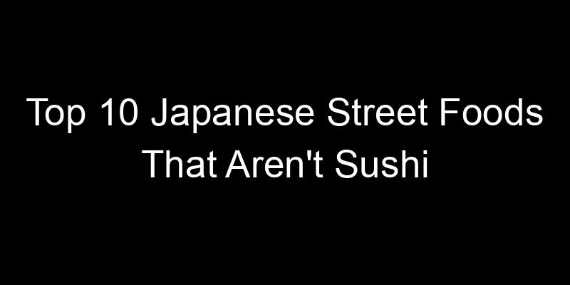 You are currently viewing Top 10 Japanese Street Foods That Aren’t Sushi
