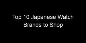 Read more about the article Top 10 Japanese Watch Brands to Shop