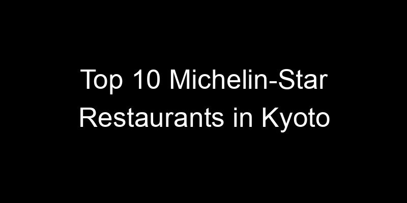 Read more about the article Top 10 Michelin-Star Restaurants in Kyoto