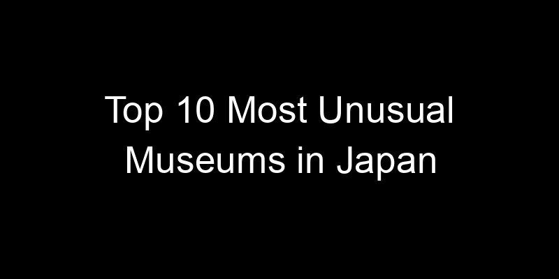 You are currently viewing Top 10 Most Unusual Museums in Japan