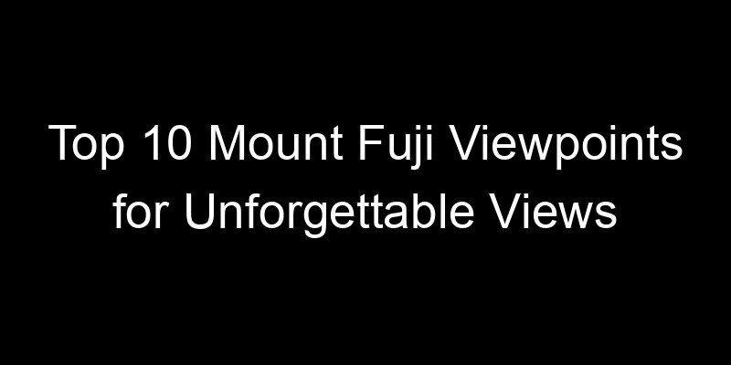 Read more about the article Top 10 Mount Fuji Viewpoints for Unforgettable Views
