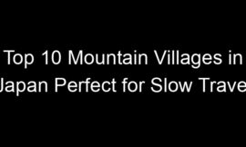 Top 10 Mountain Villages in Japan Perfect for Slow Travel