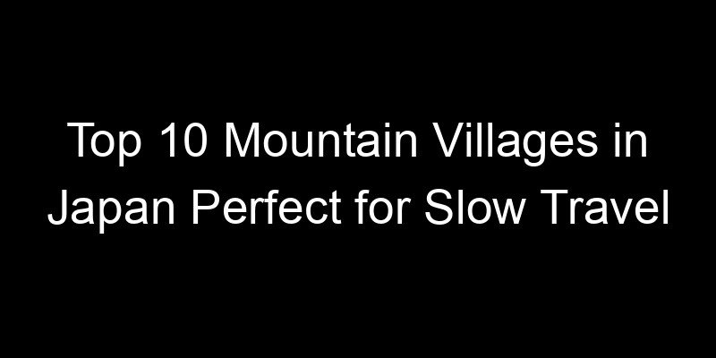 You are currently viewing Top 10 Mountain Villages in Japan Perfect for Slow Travel
