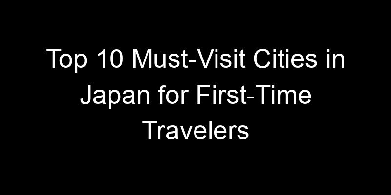Read more about the article Top 10 Must-Visit Cities in Japan for First-Time Travelers