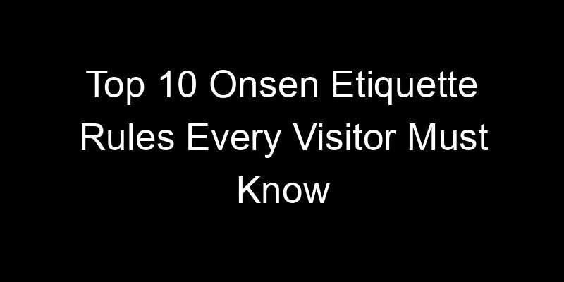 You are currently viewing Top 10 Onsen Etiquette Rules Every Visitor Must Know