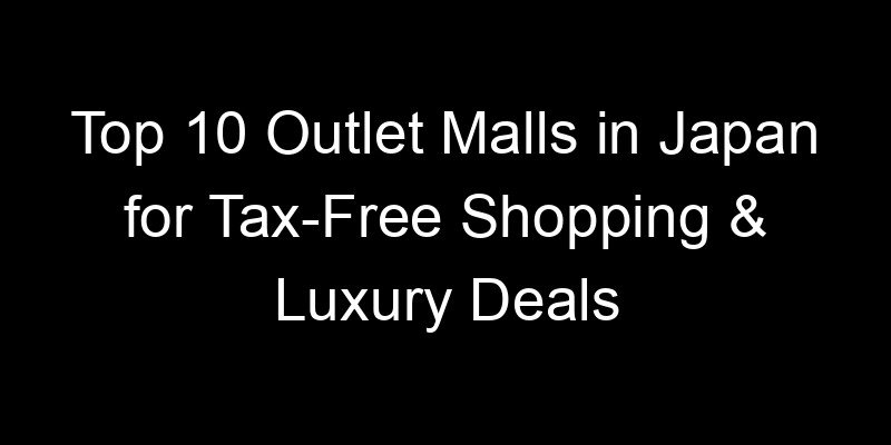 Read more about the article Top 10 Outlet Malls in Japan for Tax-Free Shopping & Luxury Deals