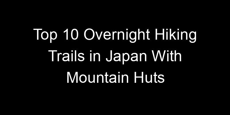 You are currently viewing Top 10 Overnight Hiking Trails in Japan With Mountain Huts