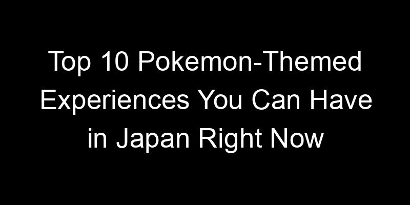 You are currently viewing Top 10 Pokemon-Themed Experiences You Can Have in Japan Right Now