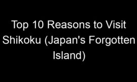 Top 10 Reasons to Visit Shikoku (Japan’s Forgotten Island)