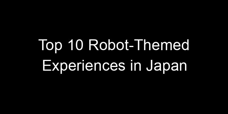 Read more about the article Top 10 Robot-Themed Experiences in Japan