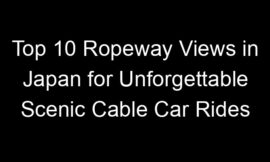 Top 10 Ropeway Views in Japan for Unforgettable Scenic Cable Car Rides
