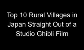Top 10 Rural Villages in Japan Straight Out of a Studio Ghibli Film
