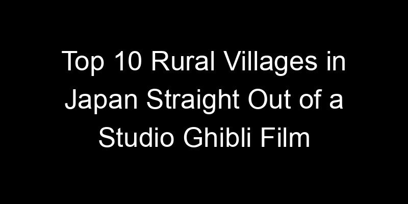 You are currently viewing Top 10 Rural Villages in Japan Straight Out of a Studio Ghibli Film