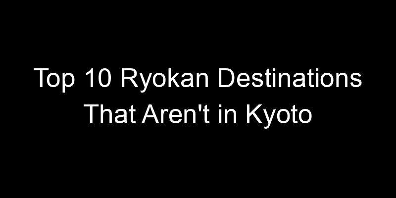 Read more about the article Top 10 Ryokan Destinations That Aren’t in Kyoto