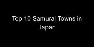 Read more about the article Top 10 Samurai Towns in Japan