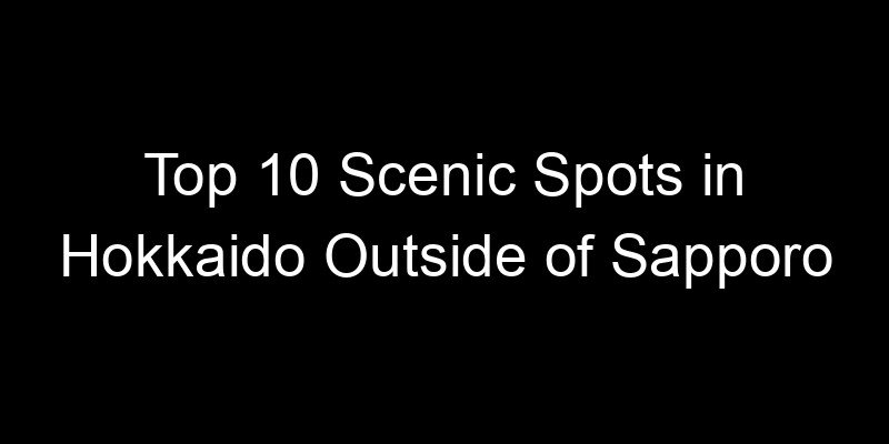 Read more about the article Top 10 Scenic Spots in Hokkaido Outside of Sapporo
