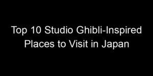 Read more about the article Top 10 Studio Ghibli-Inspired Places to Visit in Japan
