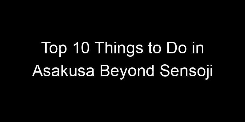 Read more about the article Top 10 Things to Do in Asakusa Beyond Sensoji