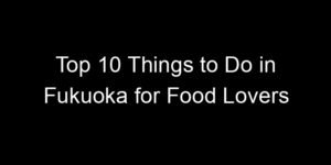 Read more about the article Top 10 Things to Do in Fukuoka for Food Lovers