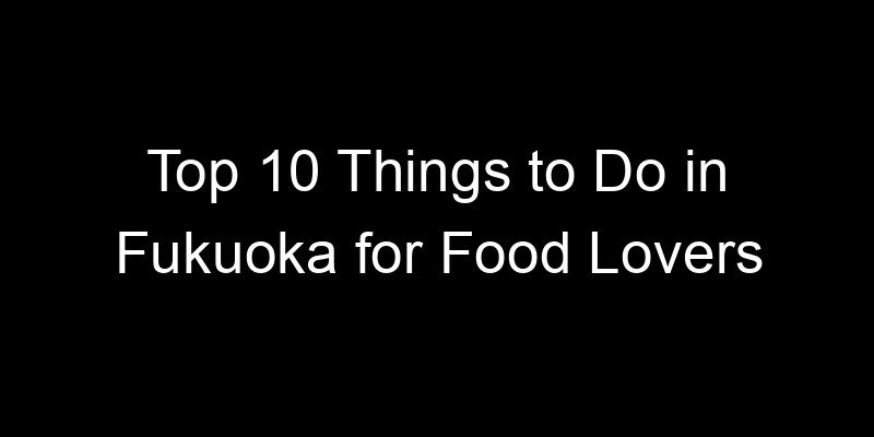 Read more about the article Top 10 Things to Do in Fukuoka for Food Lovers