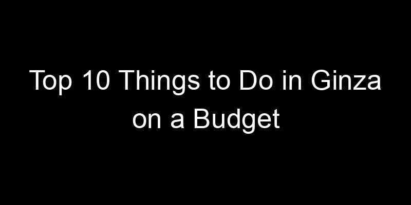 Read more about the article Top 10 Things to Do in Ginza on a Budget